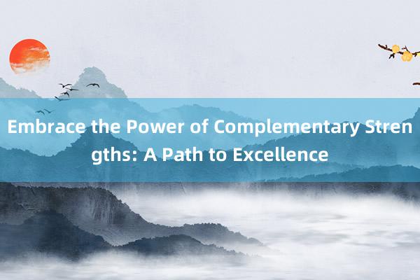 Embrace the Power of Complementary Strengths: A Path to Excellence