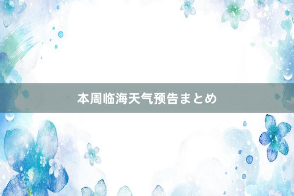 本周临海天气预告まとめ